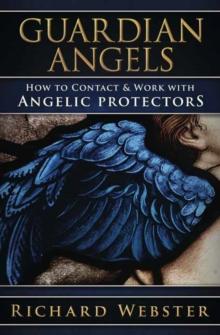 Guardian Angels : How to Contact & Work with Angelic Protectors