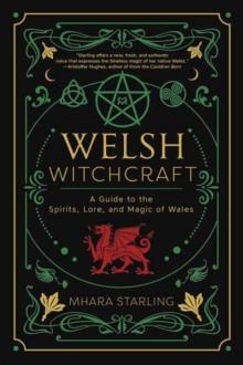 Welsh Witchcraft : A Guide to the Spirits, Lore, and Magic of Wales