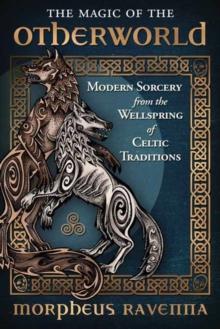 The Magic of the Otherworld : Modern Sorcery from the Wellspring of Celtic Traditions