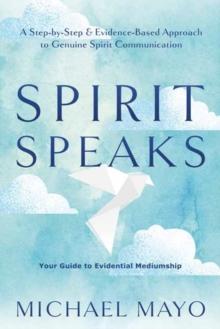 Spirit Speaks : A Step-by-Step & Evidence-Based Approach to Genuine Spirit Communication