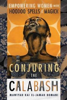 Conjuring the Calabash : Empowering Women with Hoodoo Spells & Magick