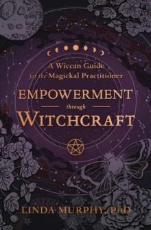 Empowerment Through Witchcraft : A Wiccan Guide for the Magickal Practitioner