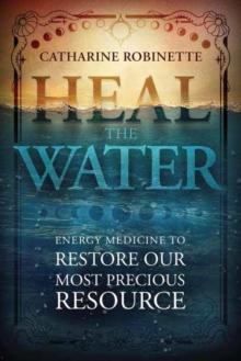 Heal the Water : Energy Medicine to Restore Our Most Precious Resource