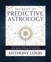 Secrets of Predictive Astrology : Improve the Scope of Your Forecasts Using William Frankland's Techniques