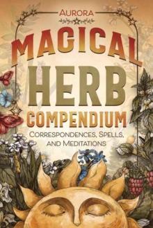 Magical Herb Compendium : Correspondences, Spells, and Meditations