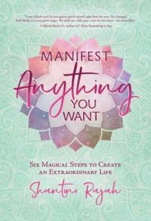 Manifest Anything You Want : Six Magical Steps to Create an Extraordinary Life