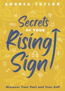 Secrets of Your Rising Sign : Discover Your Past and True Self