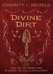 Divine Dirt : The Art of Using Dirt in Magic, Ritual & Spellcraft