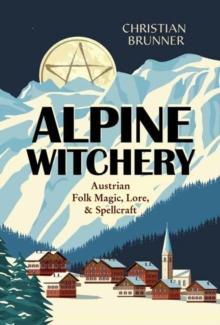 Alpine Witchery : Austrian Folk Magic, Lore, & Spellcraft