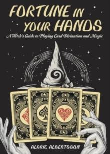 Fortune in Your Hands : A Witch's Guide to Playing Card Divination and Magic