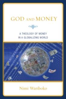 God and Money : A Theology of Money in a Globalizing World