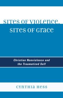 Sites of Violence, Sites of Grace : Christian Nonviolence and the Traumatized Self