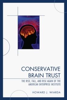 Conservative Brain Trust : The Rise, Fall, and Rise Again of the American Enterprise Institute