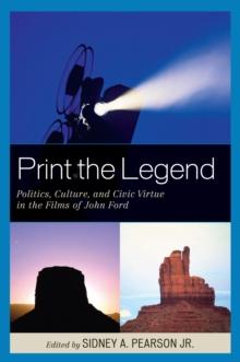 Print the Legend : Politics, Culture, and Civic Virtue in the Films of John Ford