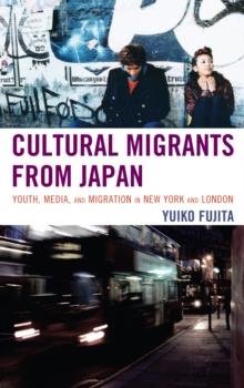 Cultural Migrants from Japan : Youth, Media, and Migration in New York and London