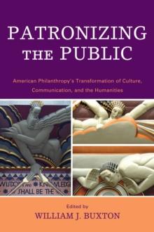 Patronizing the Public : American Philanthropy's Transformation of Culture, Communication, and the Humanities