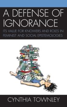 Defense of Ignorance : Its Value for Knowers and Roles in Feminist and Social Epistemologies