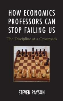 How Economics Professors Can Stop Failing Us : The Discipline at a Crossroads