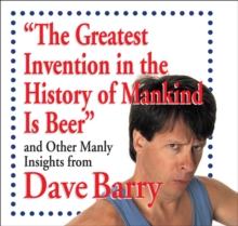 The Greatest Invention in the History of Mankind Is Beer : And Other Manly Insights from Dave Barry