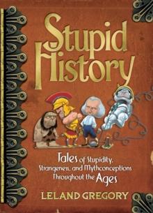 Stupid History : Tales of Stupidity, Strangeness, and Mythconceptions Through the Ages