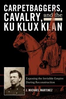 Carpetbaggers, Cavalry, and the Ku Klux Klan : Exposing the Invisible Empire During Reconstruction