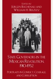 State Governors in the Mexican Revolution, 1910-1952 : Portraits in Conflict, Courage, and Corruption