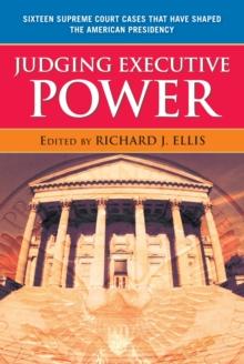 Judging Executive Power : Sixteen Supreme Court Cases that Have Shaped the American Presidency