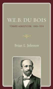 W.E.B. Du Bois : Toward Agnosticism, 1868-1934