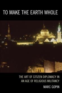 To Make the Earth Whole : The Art of Citizen Diplomacy in an Age of Religious Militancy