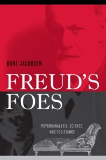 Freud's Foes : Psychoanalysis, Science, and Resistance