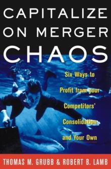 Capitalize on Merger Chaos : Six Ways to Profit from Your Competitors' Consolidation and Your Own