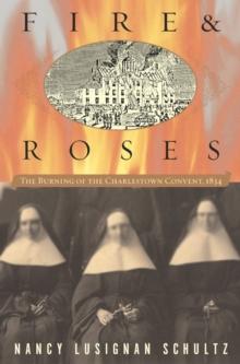 Fire & Roses : The Burning of the Charlestown Convent, 1834