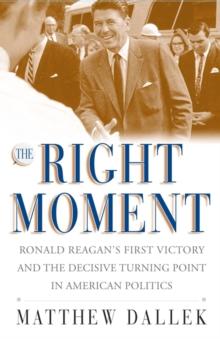 The Right Moment : Ronald Reagan's First Victory and the Decisive Turning Point in American Politics