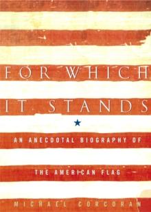 For Which It Stands : An Anecdotal Biography of the American Flag