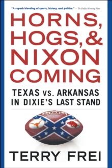 Horns, Hogs, and Nixon Coming : Texas vs. Arkansas in Dixie's Last Stand