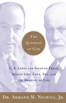 The Question of God : C.S. Lewis and Sigmund Freud Debate God, Love, Sex, and the Meaning of Life