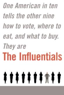 The Influentials : One American in Ten Tells the Other Nine How to Vote, Where to Eat, and What to Buy