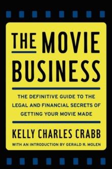 The Movie Business : The Definitive Guide to the Legal and Financial Secrets of Getting Your Movie Made