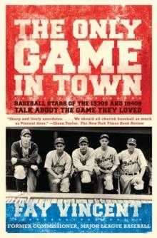 The Only Game in Town : Baseball Stars of the 1930s and 1940s Talk About the Game They Loved