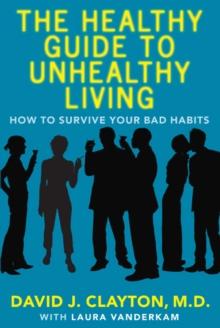 The Healthy Guide to Unhealthy Living : How to Survive Your Bad Habits