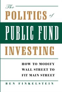 The Politics of Public Fund Investing : How to Modify Wall Street to Fit Main Street