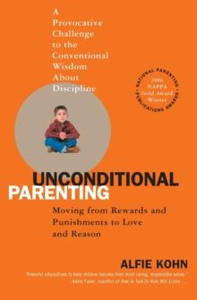 Unconditional Parenting : Moving from Rewards and Punishments to Love and Reason