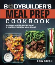 The Bodybuilder's Meal Prep Cookbook : 64 Make-Ahead Recipes and 8 Macro-Friendly Meal Plans