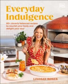 Everyday Indulgence : 80+ Cleverly Balanced Recipes to Nourish Your Body and Delight Your Soul: A Cookbook