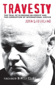 Travesty : The Trial of Slobodan Milosevic and the Corruption of International Justice