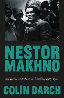 Nestor Makhno and Rural Anarchism in Ukraine, 1917-1921