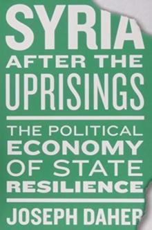 Syria after the Uprisings : The Political Economy of State Resilience