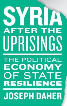 Syria after the Uprisings : The Political Economy of State Resilience