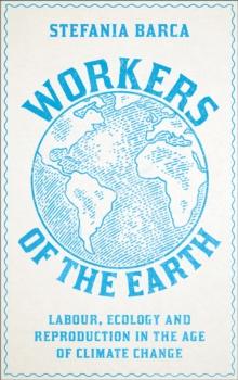 Workers of the Earth : Labour, Ecology and Reproduction in the Age of Climate Change