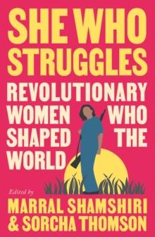 She Who Struggles : Revolutionary Women Who Shaped the World